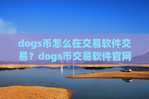 dogs币怎么在交易软件交易?dogs币交易软件官网公告-第1张图片-币圈网 dogs币怎么在交易软件交易?dogs币交易软件官网公告-第1张图片-币圈网