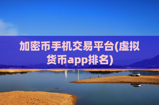 加密币手机交易平台(虚拟货币app排名)-第1张图片-币圈网 加密币手机交易平台(虚拟货币app排名)-第1张图片-币圈网