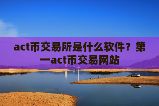 act币交易所是什么软件?第一act币交易网站-第1张图片-币圈网 act币交易所是什么软件?第一act币交易网站-第1张图片-币圈网