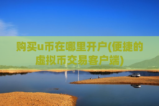 购买u币在哪里开户(便捷的虚拟币交易客户端)-第1张图片-币圈网 购买u币在哪里开户(便捷的虚拟币交易客户端)-第1张图片-币圈网