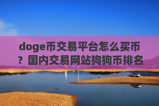 doge币交易平台怎么买币?国内交易网站狗狗币排名-第1张图片-币圈网 doge币交易平台怎么买币?国内交易网站狗狗币排名-第1张图片-币圈网