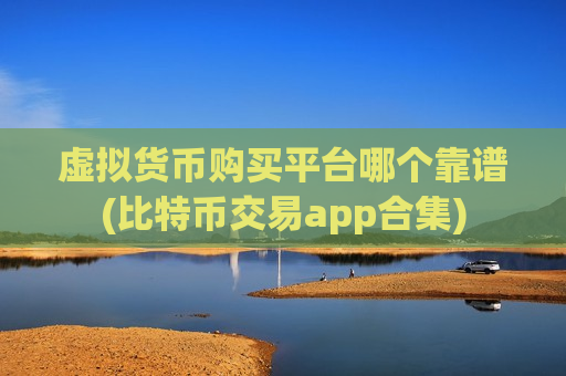 虚拟货币购买平台哪个靠谱(比特币交易app合集)-第1张图片-币圈网 虚拟货币购买平台哪个靠谱(比特币交易app合集)-第1张图片-币圈网