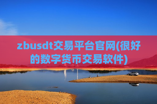 zbusdt交易平台官网(很好的数字货币交易软件)-第1张图片-币圈网 zbusdt交易平台官网(很好的数字货币交易软件)-第1张图片-币圈网