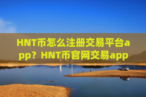 HNT币怎么注册交易平台app?HNT币官网交易app手机版-第1张图片-币圈网 HNT币怎么注册交易平台app?HNT币官网交易app手机版-第1张图片-币圈网