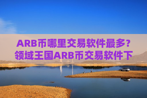 ARB币哪里交易软件最多?领域王国ARB币交易软件下载-第1张图片-币圈网 ARB币哪里交易软件最多?领域王国ARB币交易软件下载-第1张图片-币圈网