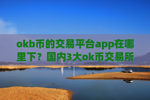 okb币的交易平台app在哪里下？国内3大ok币交易所-第1张图片-币圈网
