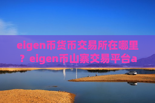 eigen币货币交易所在哪里?eigen币山寨交易平台app官网-第1张图片-币圈网 eigen币货币交易所在哪里?eigen币山寨交易平台app官网-第1张图片-币圈网
