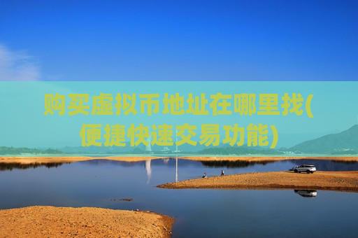 购买虚拟币地址在哪里找(便捷快速交易功能)-第1张图片-币圈网