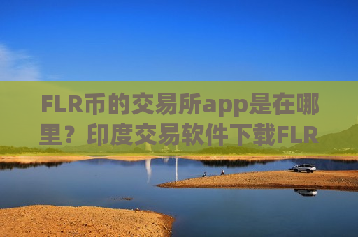 FLR币的交易所app是在哪里?印度交易软件下载FLR币-第1张图片-币圈网 FLR币的交易所app是在哪里?印度交易软件下载FLR币-第1张图片-币圈网