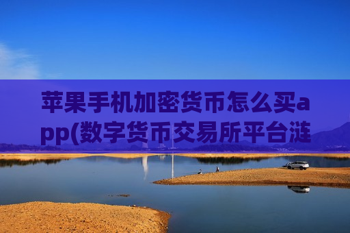 苹果手机加密货币怎么买app(数字货币交易所平台涟漪)-第1张图片-币圈网 苹果手机加密货币怎么买app(数字货币交易所平台涟漪)-第1张图片-币圈网