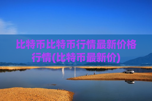比特币比特币行情最新价格行情(比特币最新价)-第1张图片-币圈网