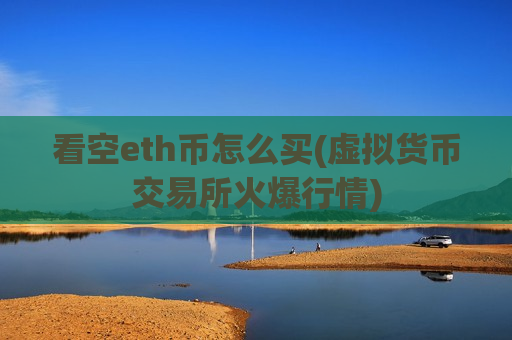 看空eth币怎么买(虚拟货币交易所火爆行情)-第1张图片-币圈网 看空eth币怎么买(虚拟货币交易所火爆行情)-第1张图片-币圈网