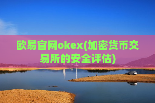 欧易官网okex(加密货币交易所的安全评估)-第1张图片-币圈网 欧易官网okex(加密货币交易所的安全评估)-第1张图片-币圈网