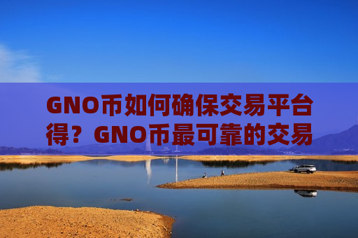 GNO币如何确保交易平台得？GNO币最可靠的交易网站-第1张图片-币圈网