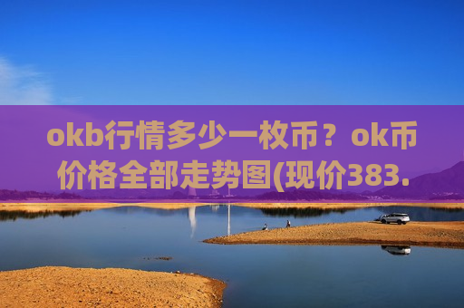 okb行情多少一枚币?ok币价格全部走势图(现价383.311元)-第1张图片-币圈网 okb行情多少一枚币?ok币价格全部走势图(现价383.311元)-第1张图片-币圈网