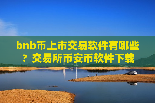 bnb币上市交易软件有哪些？交易所币安币软件下载-第1张图片-币圈网
