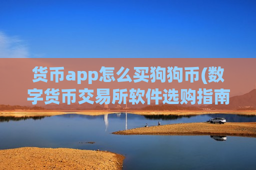 货币app怎么买狗狗币(数字货币交易所软件选购指南)-第1张图片-币圈网 货币app怎么买狗狗币(数字货币交易所软件选购指南)-第1张图片-币圈网