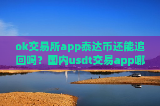 ok交易所app泰达币还能追回吗?国内usdt交易app哪个好-第1张图片-币圈网 ok交易所app泰达币还能追回吗?国内usdt交易app哪个好-第1张图片-币圈网
