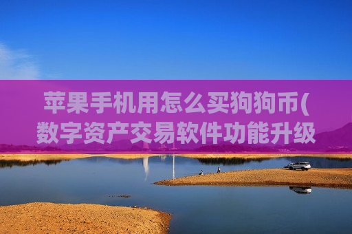 苹果手机用怎么买狗狗币(数字资产交易软件功能升级)-第1张图片-币圈网 苹果手机用怎么买狗狗币(数字资产交易软件功能升级)-第1张图片-币圈网