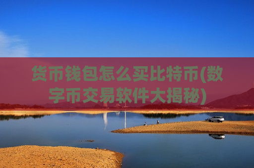 货币钱包怎么买比特币(数字币交易软件大揭秘)-第1张图片-币圈网 货币钱包怎么买比特币(数字币交易软件大揭秘)-第1张图片-币圈网
