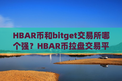 HBAR币和bitget交易所哪个强？HBAR币拉盘交易平台app-第1张图片-币圈网