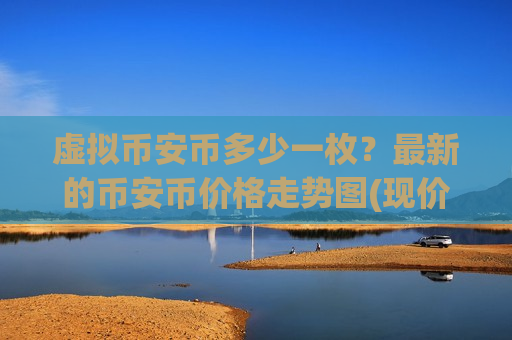 虚拟币安币多少一枚?最新的币安币价格走势图(现价5001.4元)-第1张图片-币圈网 虚拟币安币多少一枚?最新的币安币价格走势图(现价5001.4元)-第1张图片-币圈网