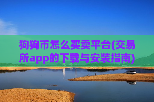 狗狗币怎么买卖平台(交易所app的下载与安装指南)-第1张图片-币圈网 狗狗币怎么买卖平台(交易所app的下载与安装指南)-第1张图片-币圈网