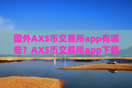 国外AXS币交易所app有哪些?AXS币交易所app下载必须加杠杆-第1张图片-币圈网 国外AXS币交易所app有哪些?AXS币交易所app下载必须加杠杆-第1张图片-币圈网