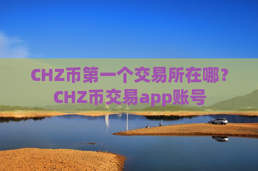 CHZ币第一个交易所在哪?CHZ币交易app账号-第1张图片-币圈网 CHZ币第一个交易所在哪?CHZ币交易app账号-第1张图片-币圈网