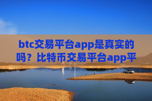 btc交易平台app是真实的吗？比特币交易平台app平台官网-第1张图片-币圈网