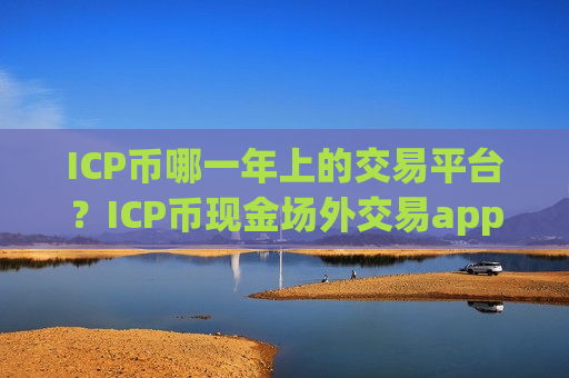 ICP币哪一年上的交易平台?ICP币现金场外交易app下载-第1张图片-币圈网 ICP币哪一年上的交易平台?ICP币现金场外交易app下载-第1张图片-币圈网