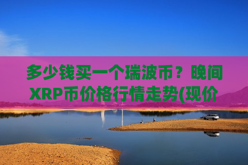 多少钱买一个瑞波币?晚间XRP币价格行情走势(现价17.1057元)-第1张图片-币圈网 多少钱买一个瑞波币?晚间XRP币价格行情走势(现价17.1057元)-第1张图片-币圈网