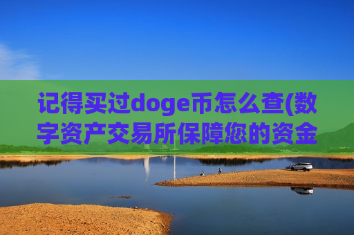 记得买过doge币怎么查(数字资产交易所保障您的资金安全)-第1张图片-币圈网 记得买过doge币怎么查(数字资产交易所保障您的资金安全)-第1张图片-币圈网