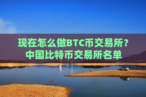 现在怎么做BTC币交易所?中国比特币交易所名单-第1张图片-币圈网 现在怎么做BTC币交易所?中国比特币交易所名单-第1张图片-币圈网