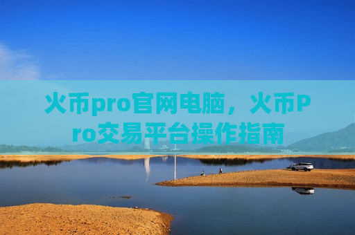 火币pro官网电脑,火币Pro交易平台操作指南-第1张图片-币圈网 火币pro官网电脑,火币Pro交易平台操作指南-第1张图片-币圈网