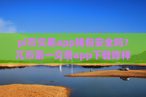 pi币交易app钱包安全吗?兀币第一交易app下载咋样-第1张图片-币圈网 pi币交易app钱包安全吗?兀币第一交易app下载咋样-第1张图片-币圈网