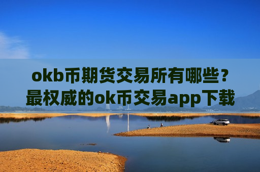 okb币期货交易所有哪些？最权威的ok币交易app下载-第1张图片-币圈网