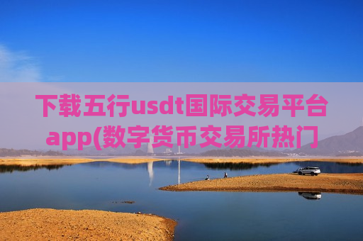 下载五行usdt国际交易平台app(数字货币交易所热门排行)-第1张图片-币圈网