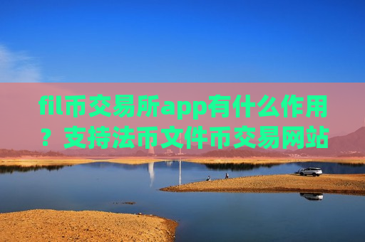 fil币交易所app有什么作用?支持法币文件币交易网站-第1张图片-币圈网 fil币交易所app有什么作用?支持法币文件币交易网站-第1张图片-币圈网