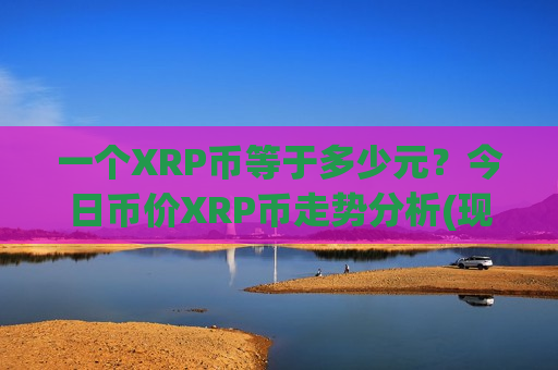 一个XRP币等于多少元?今日币价XRP币走势分析(现价18.3136元)-第1张图片-币圈网 一个XRP币等于多少元?今日币价XRP币走势分析(现价18.3136元)-第1张图片-币圈网