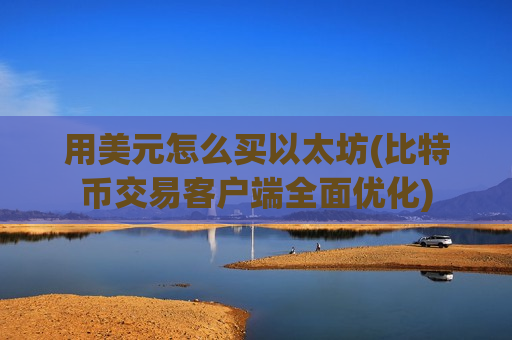 用美元怎么买以太坊(比特币交易客户端全面优化)-第1张图片-币圈网 用美元怎么买以太坊(比特币交易客户端全面优化)-第1张图片-币圈网