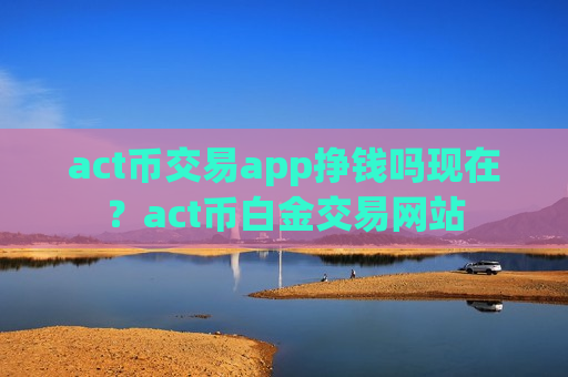 act币交易app挣钱吗现在?act币白金交易网站-第1张图片-币圈网 act币交易app挣钱吗现在?act币白金交易网站-第1张图片-币圈网