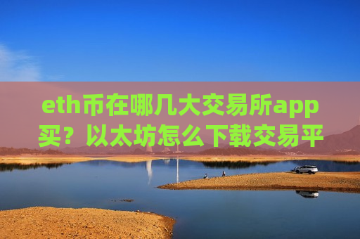 eth币在哪几大交易所app买?以太坊怎么下载交易平台-第1张图片-币圈网 eth币在哪几大交易所app买?以太坊怎么下载交易平台-第1张图片-币圈网