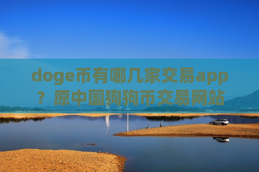 doge币有哪几家交易app?原中国狗狗币交易网站-第1张图片-币圈网 doge币有哪几家交易app?原中国狗狗币交易网站-第1张图片-币圈网
