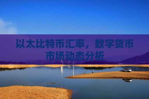 以太比特币汇率,数字货币市场动态分析-第1张图片-币圈网 以太比特币汇率,数字货币市场动态分析-第1张图片-币圈网