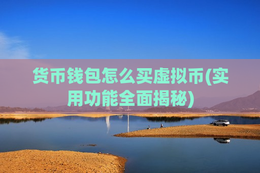 货币钱包怎么买虚拟币(实用功能全面揭秘)-第1张图片-币圈网 货币钱包怎么买虚拟币(实用功能全面揭秘)-第1张图片-币圈网