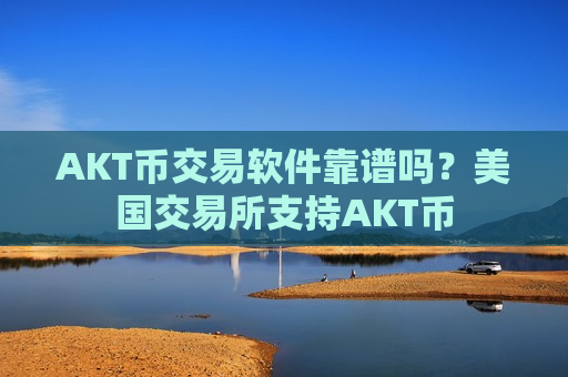 AKT币交易软件靠谱吗?美国交易所支持AKT币-第1张图片-币圈网 AKT币交易软件靠谱吗?美国交易所支持AKT币-第1张图片-币圈网
