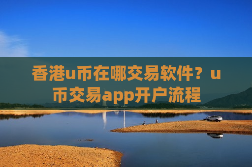 香港u币在哪交易软件？u币交易app开户流程-第1张图片-币圈网