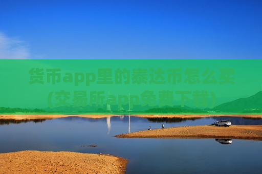 货币app里的泰达币怎么买(交易所app免费下载)-第1张图片-币圈网 货币app里的泰达币怎么买(交易所app免费下载)-第1张图片-币圈网