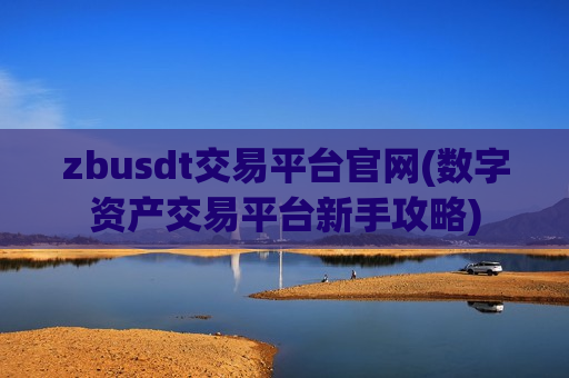 zbusdt交易平台官网(数字资产交易平台新手攻略)-第1张图片-币圈网 zbusdt交易平台官网(数字资产交易平台新手攻略)-第1张图片-币圈网